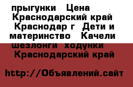 прыгунки › Цена ­ 400 - Краснодарский край, Краснодар г. Дети и материнство » Качели, шезлонги, ходунки   . Краснодарский край